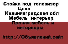 Стойка под телевизор › Цена ­ 1 400 - Калининградская обл. Мебель, интерьер » Прочая мебель и интерьеры   